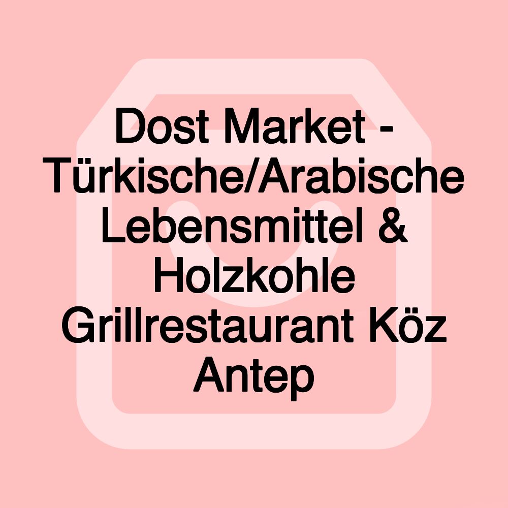 Dost Market - Türkische/Arabische Lebensmittel & Holzkohle Grillrestaurant Köz Antep