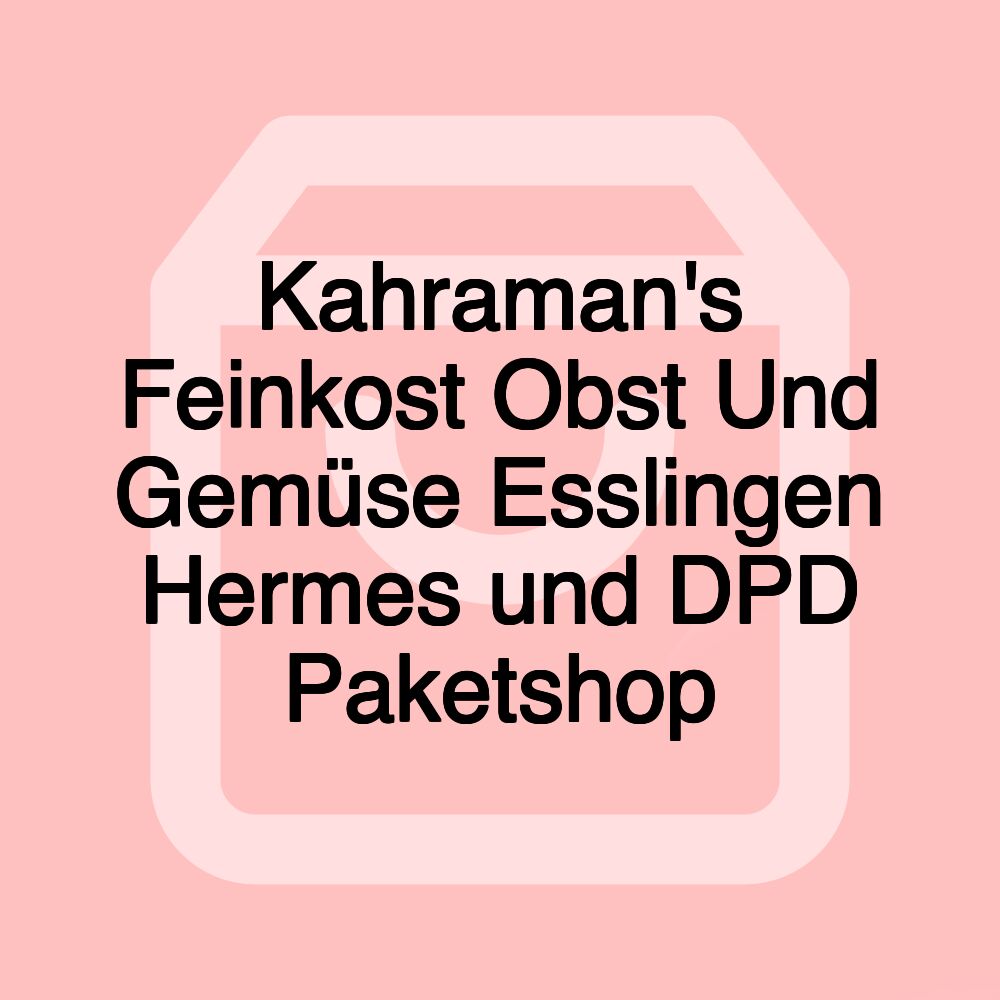 Kahraman's Feinkost Obst Und Gemüse Esslingen Hermes und DPD Paketshop