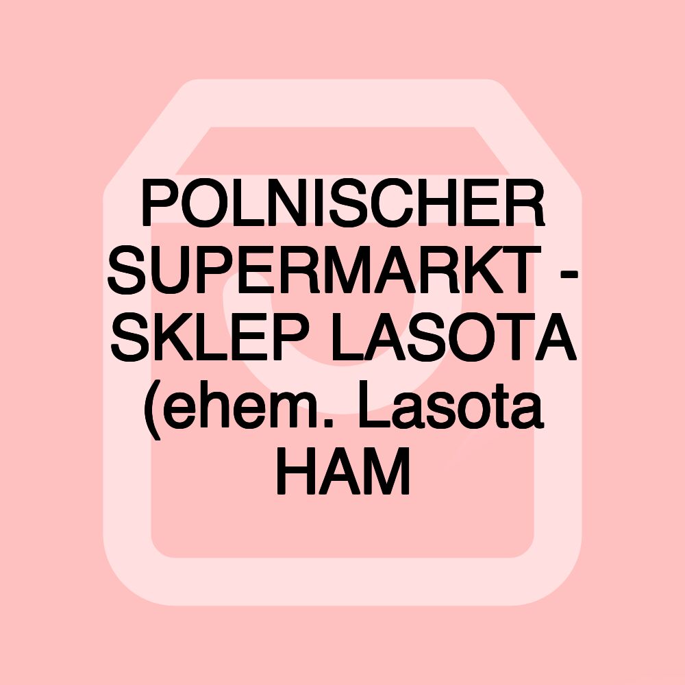 POLNISCHER SUPERMARKT - SKLEP LASOTA (ehem. Lasota HAM