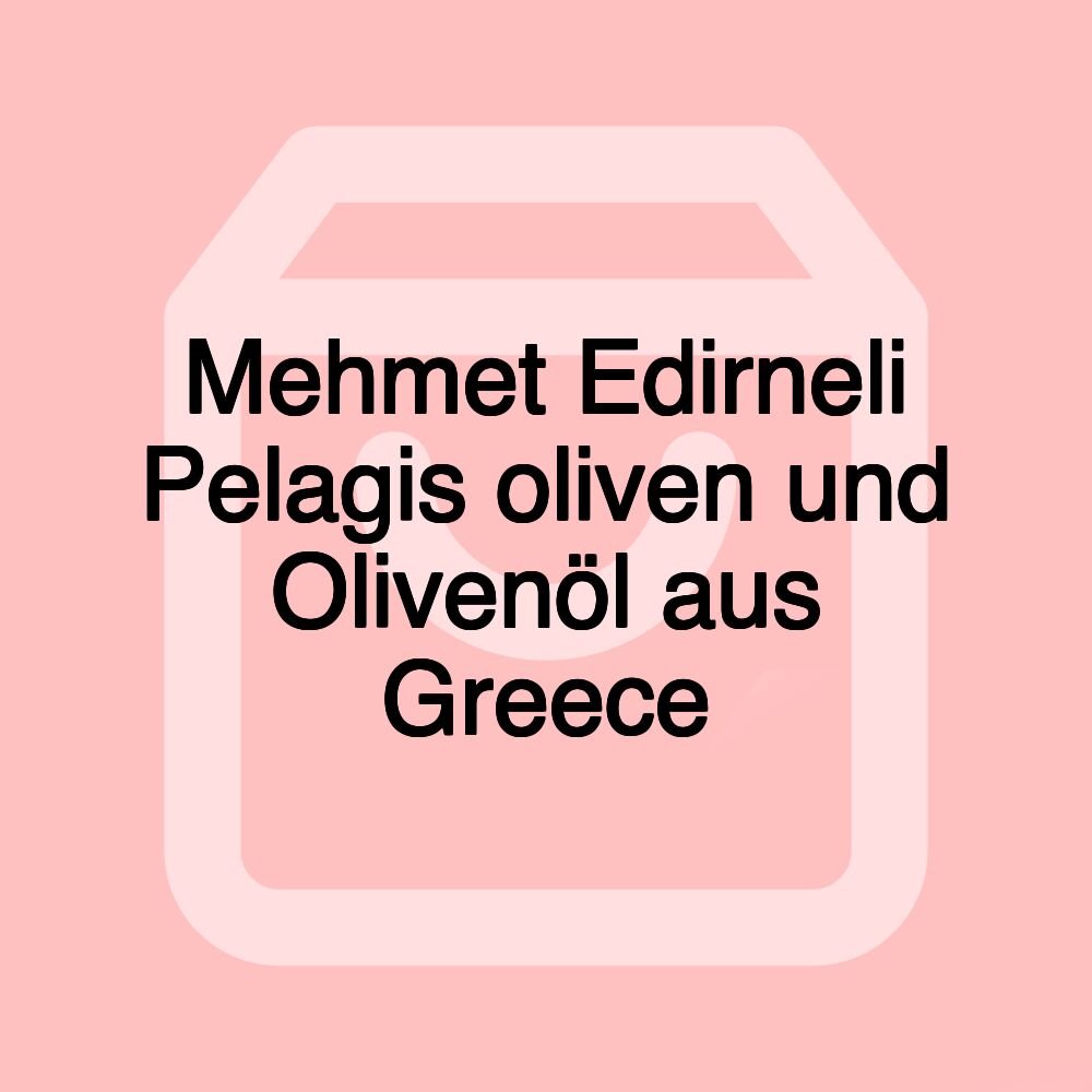 Mehmet Edirneli Pelagis oliven und Olivenöl aus Greece