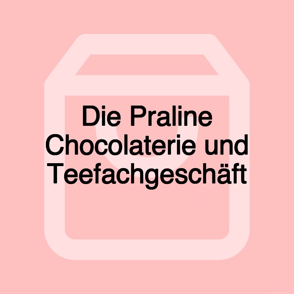 Die Praline Chocolaterie und Teefachgeschäft