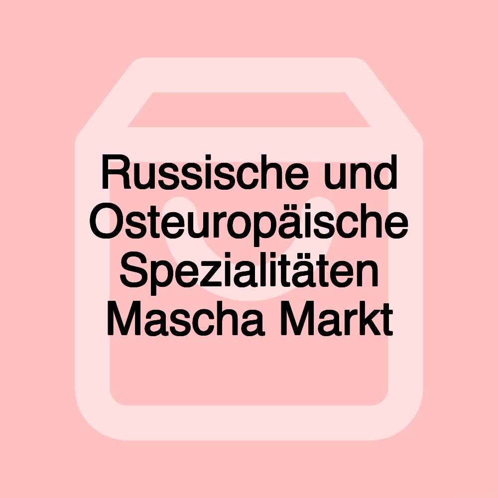 Russische und Osteuropäische Spezialitäten Mascha Markt