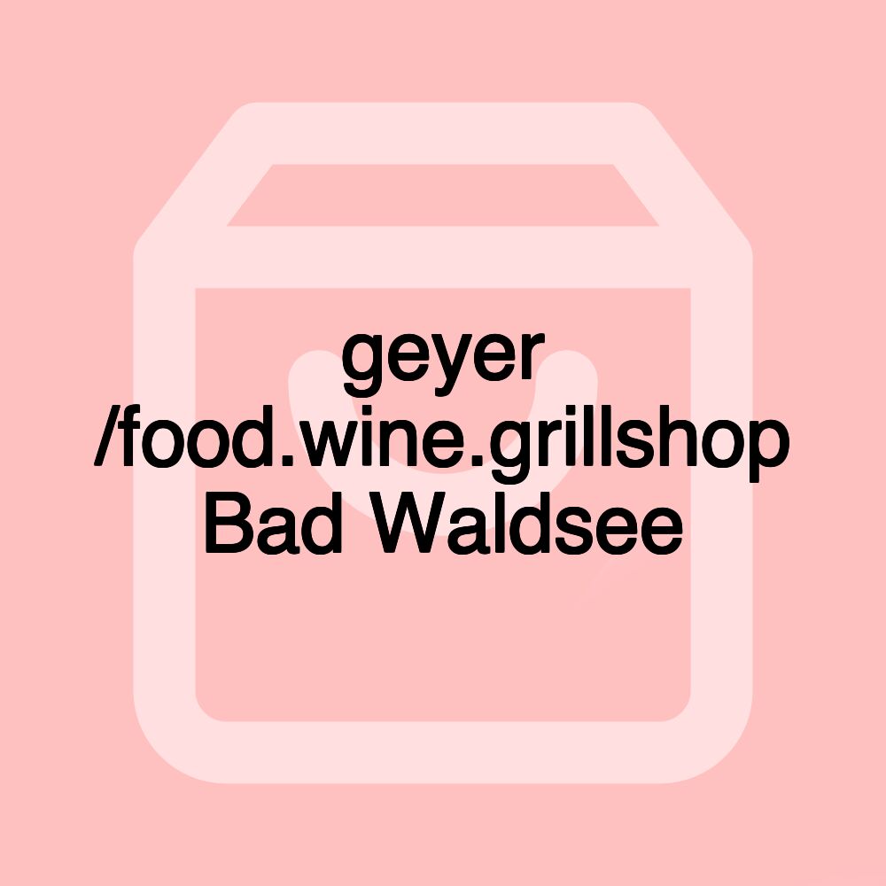 geyer /food.wine.grillshop Bad Waldsee