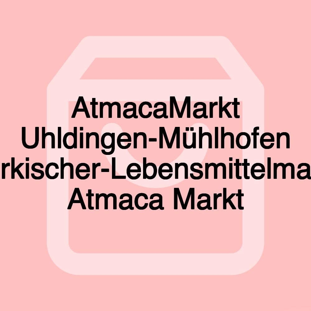 AtmacaMarkt Uhldingen-Mühlhofen Türkischer-Lebensmittelmarkt Atmaca Markt