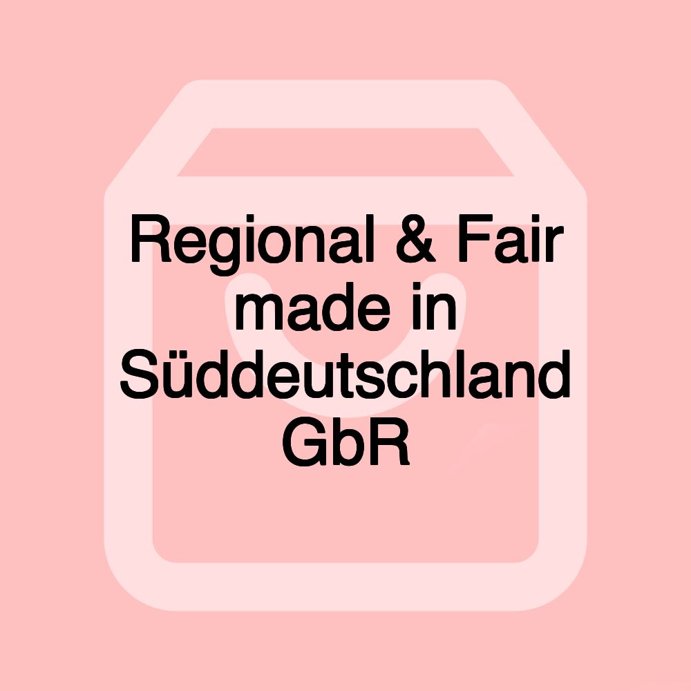 Regional & Fair made in Süddeutschland GbR