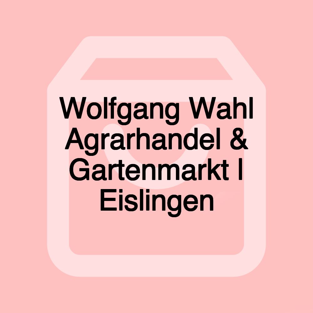 Wolfgang Wahl Agrarhandel & Gartenmarkt | Eislingen