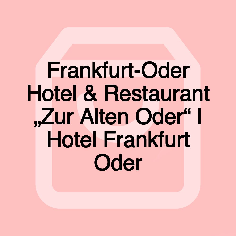 Frankfurt-Oder Hotel & Restaurant „Zur Alten Oder“ | Hotel Frankfurt Oder