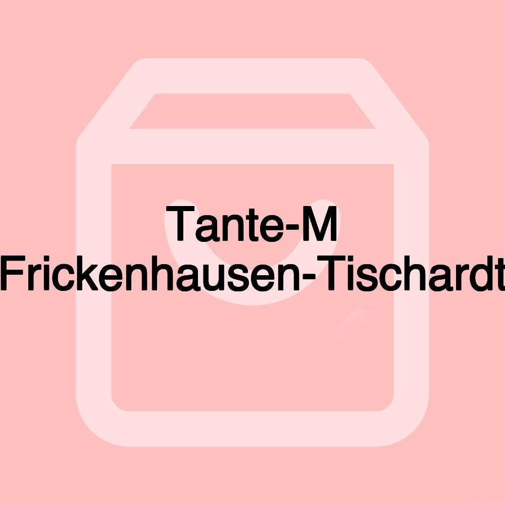 Tante-M Frickenhausen-Tischardt