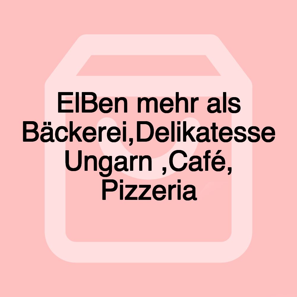 ElBen mehr als Bäckerei,Delikatesse Ungarn ,Café, Pizzeria