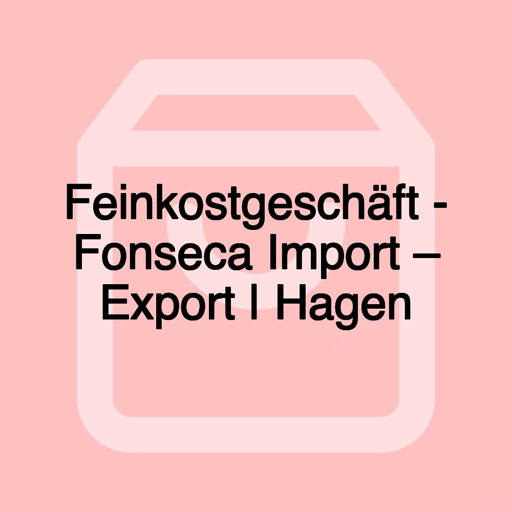 Feinkostgeschäft - Fonseca Import – Export | Hagen