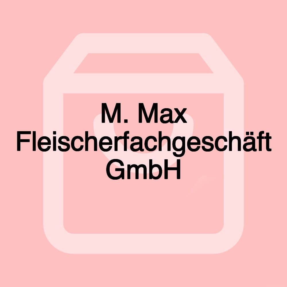 M. Max Fleischerfachgeschäft GmbH