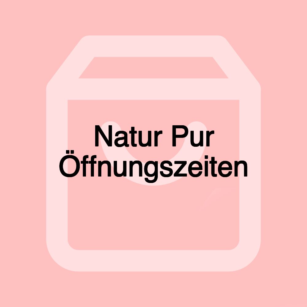 Natur Pur Öffnungszeiten