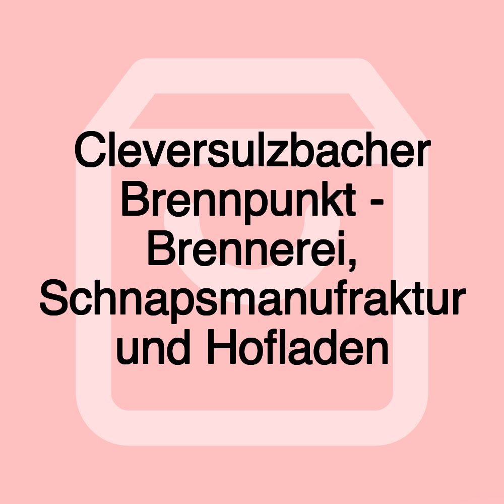 Cleversulzbacher Brennpunkt - Brennerei, Schnapsmanufraktur und Hofladen