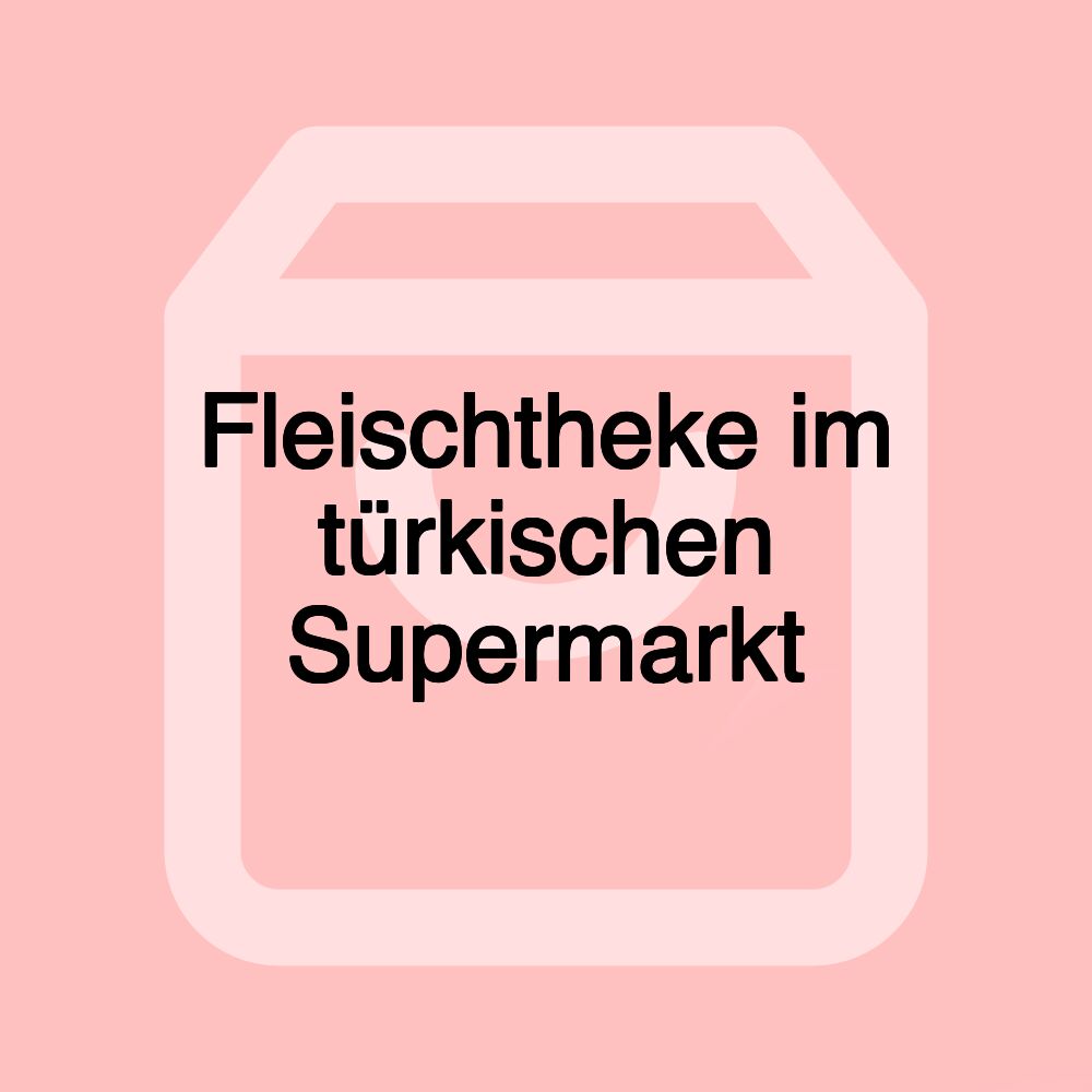 Fleischtheke im türkischen Supermarkt