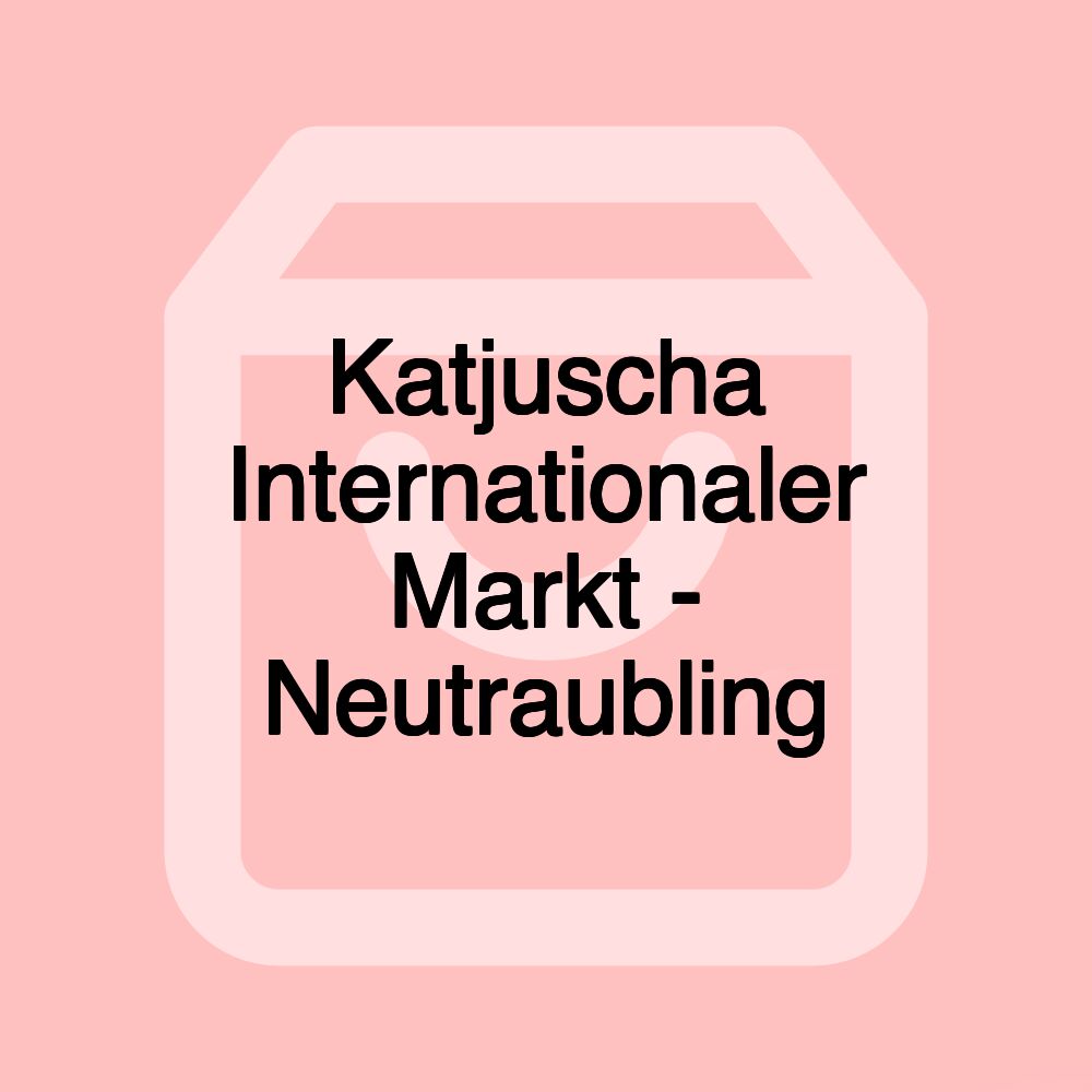 Katjuscha Internationaler Markt - Neutraubling