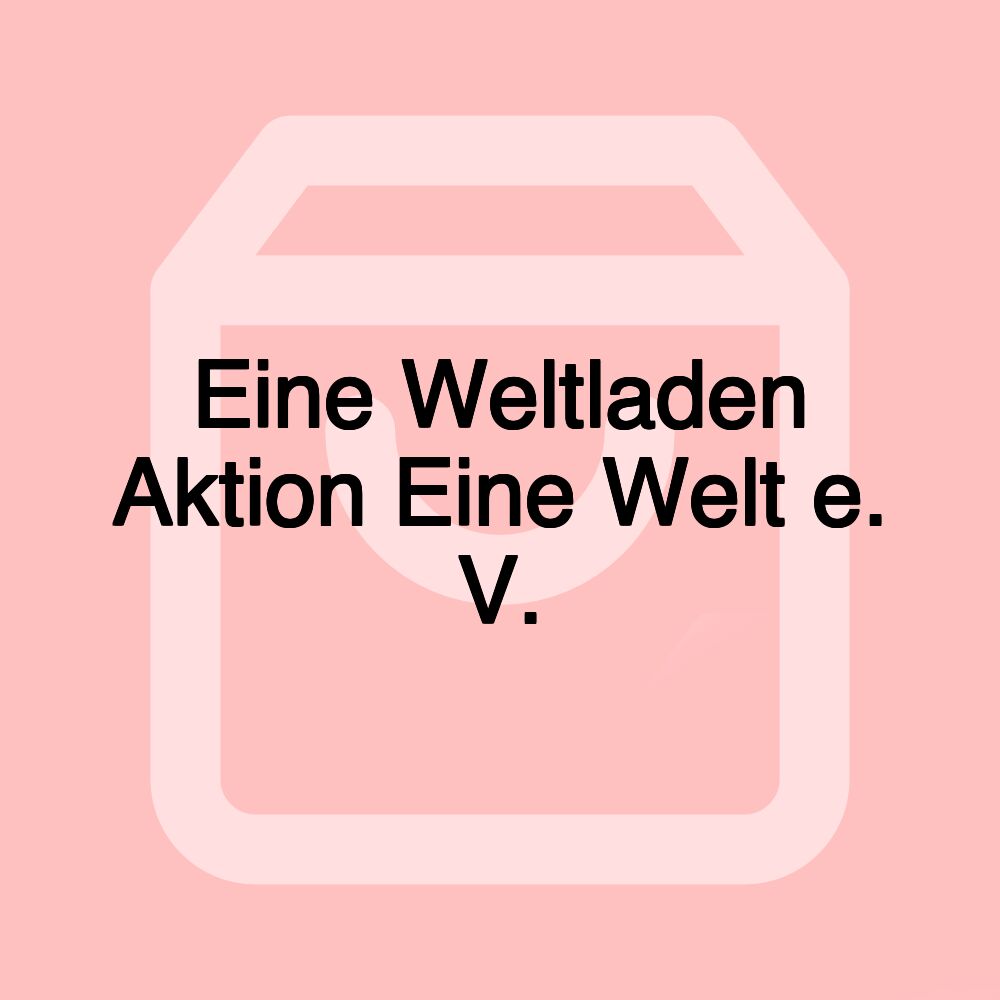 Eine Weltladen Aktion Eine Welt e. V.