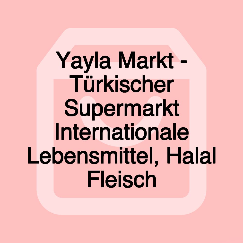 Yayla Markt - Türkischer Supermarkt Internationale Lebensmittel, Halal Fleisch