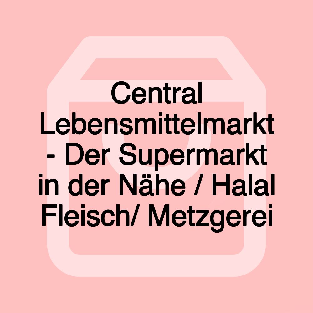 Central Lebensmittelmarkt - Der Supermarkt in der Nähe / Halal Fleisch/ Metzgerei