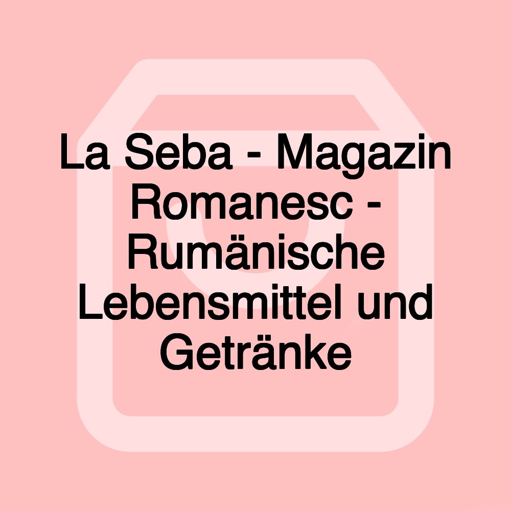 La Seba - Magazin Romanesc - Rumänische Lebensmittel und Getränke