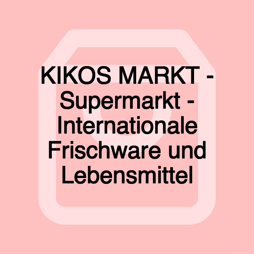 KIKOS MARKT - Supermarkt - Internationale Frischware und Lebensmittel