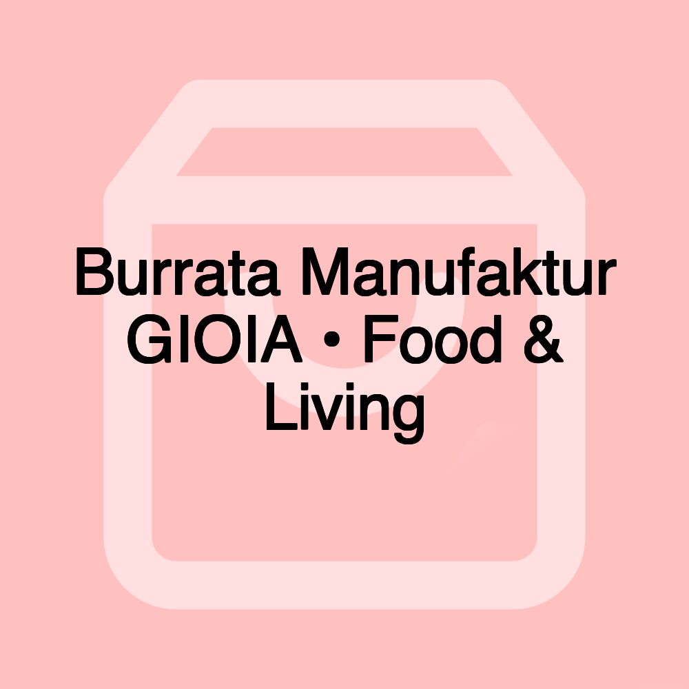 Burrata Manufaktur GIOIA • Food & Living