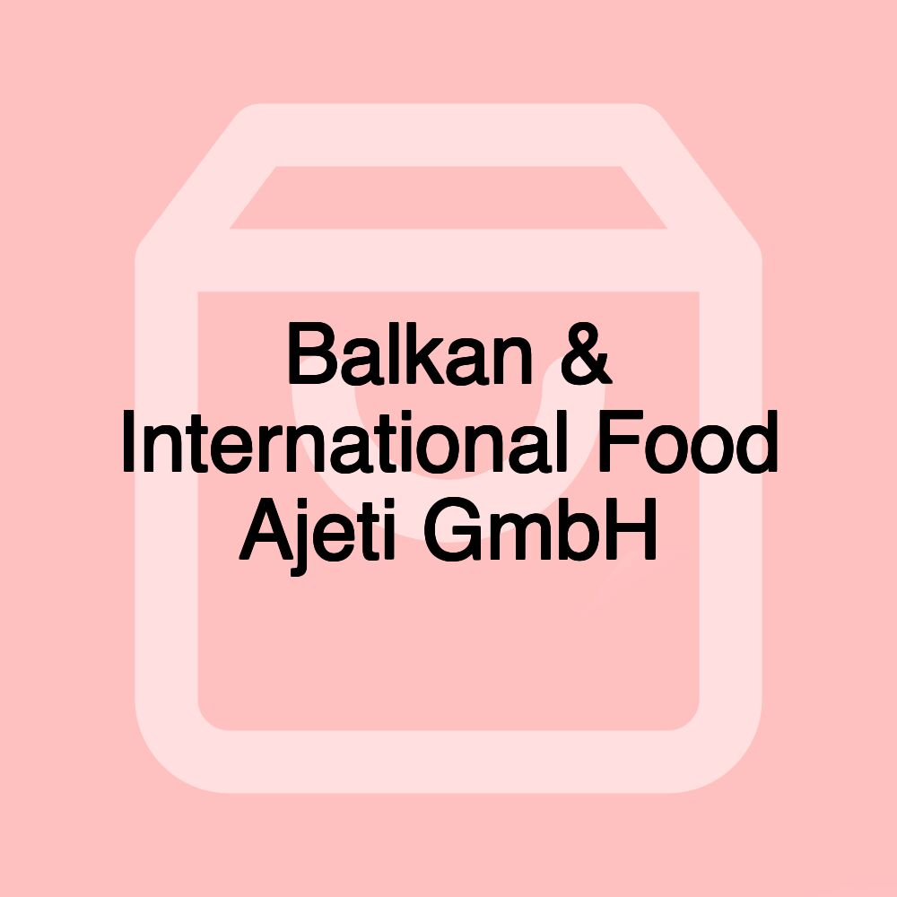 Balkan & International Food Ajeti GmbH