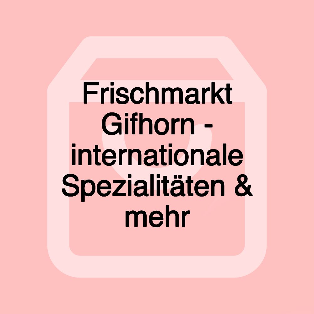 Frischmarkt Gifhorn - internationale Spezialitäten & mehr