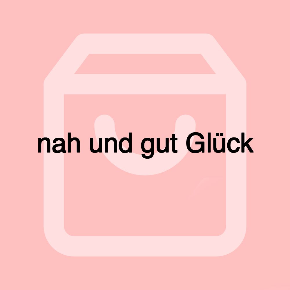 nah und gut Glück