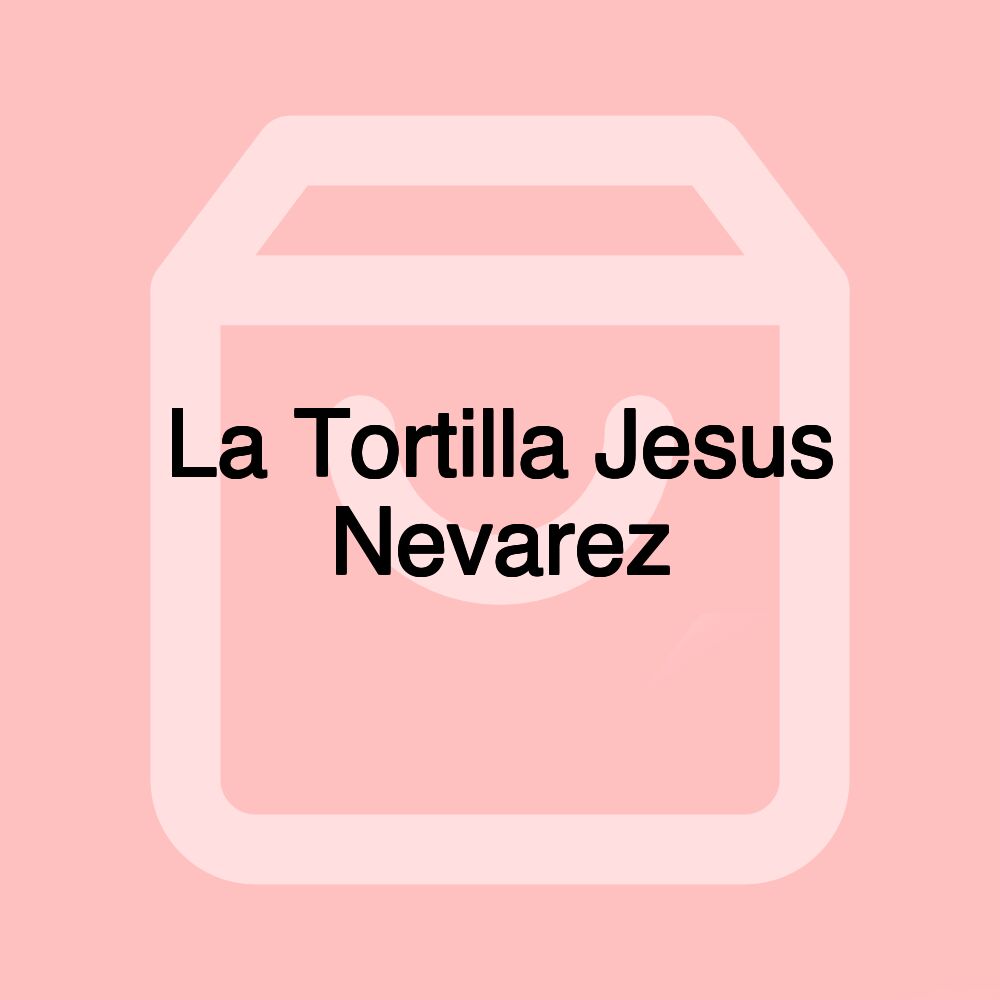 La Tortilla Jesus Nevarez