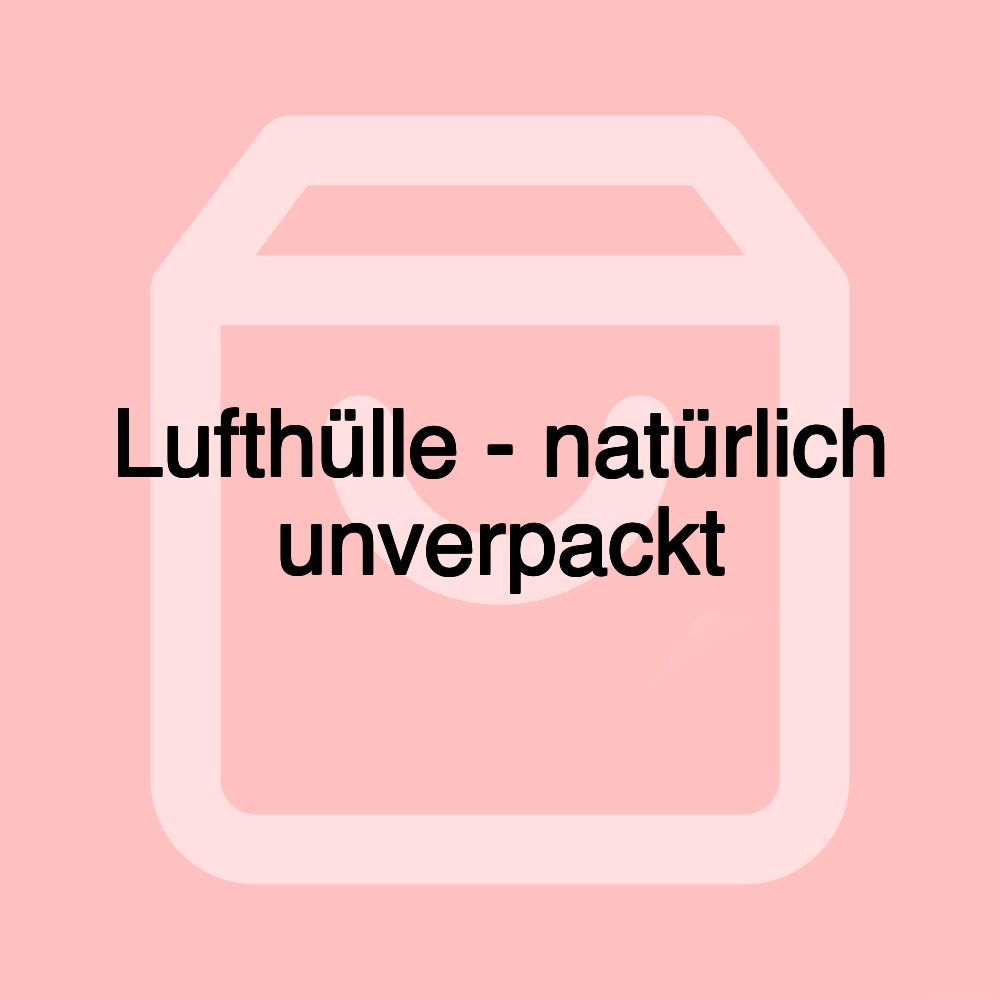 Lufthülle - natürlich unverpackt