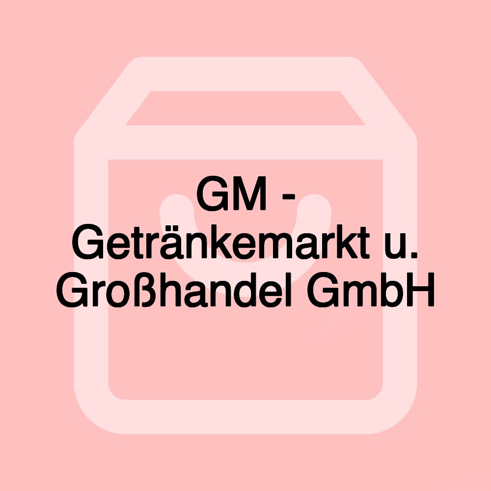 GM - Getränkemarkt u. Großhandel GmbH