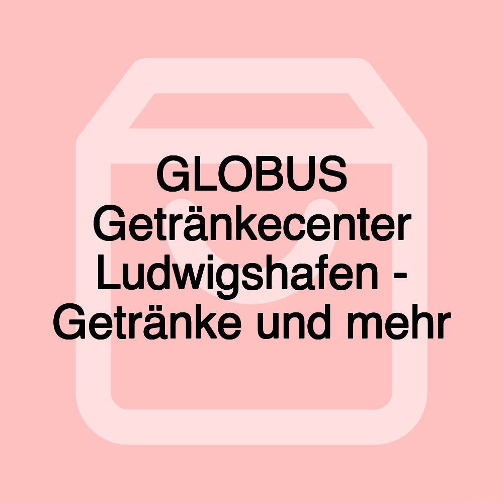 GLOBUS Getränkecenter Ludwigshafen - Getränke und mehr