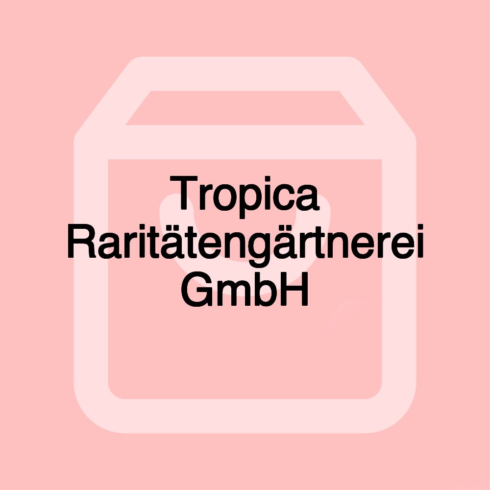 Tropica Raritätengärtnerei GmbH