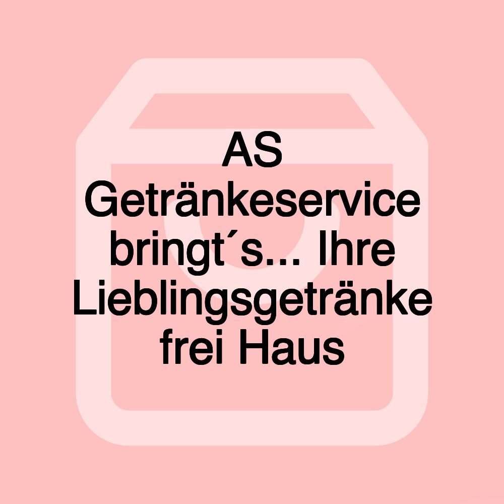 AS Getränkeservice bringt´s... Ihre Lieblingsgetränke frei Haus