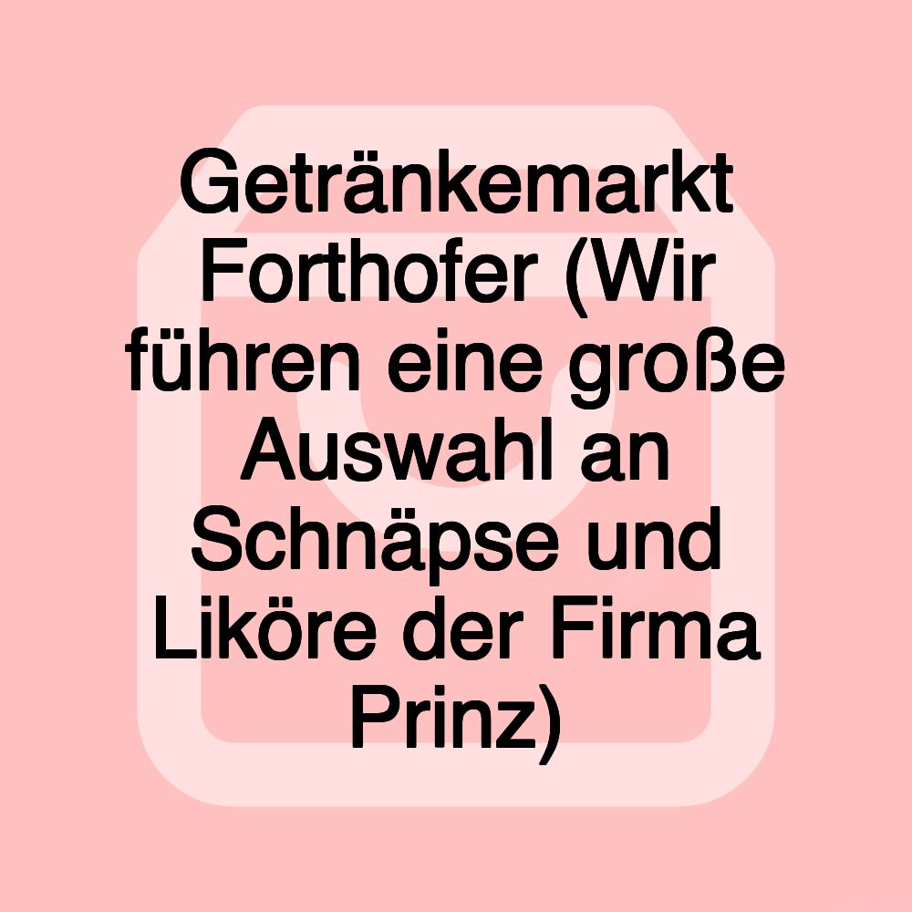 Getränkemarkt Forthofer (Wir führen eine große Auswahl an Schnäpse und Liköre der Firma Prinz)