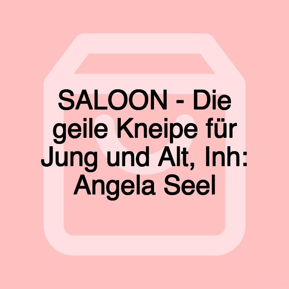 SALOON - Die geile Kneipe für Jung und Alt, Inh: Angela Seel