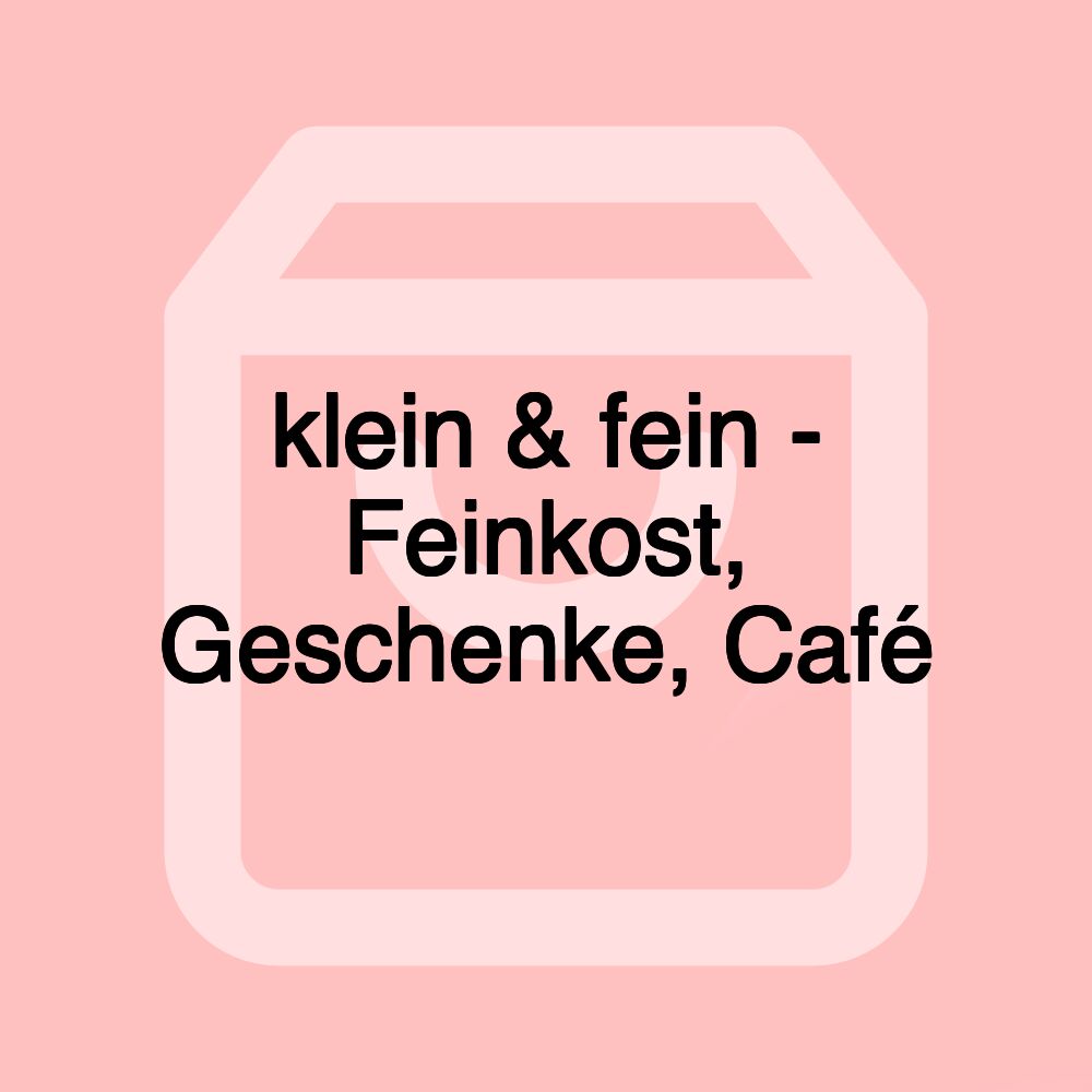 klein & fein - Feinkost, Geschenke, Café