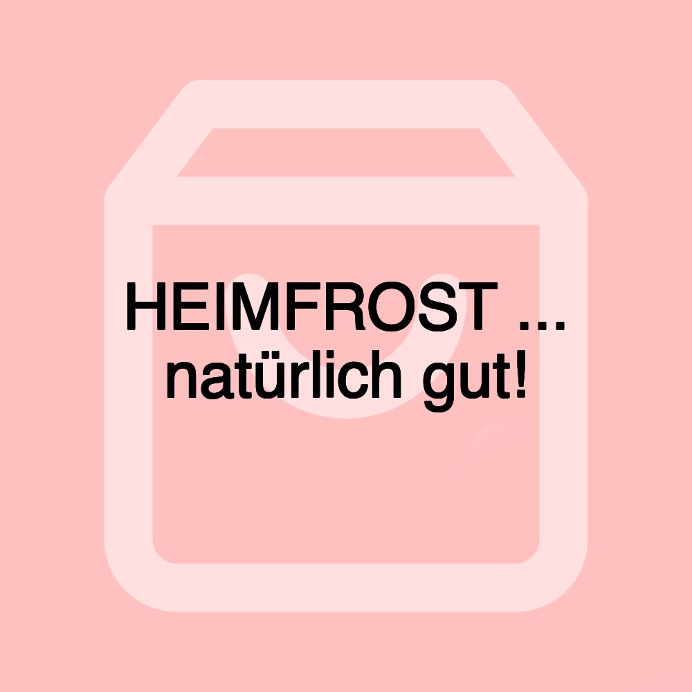 HEIMFROST ... natürlich gut!