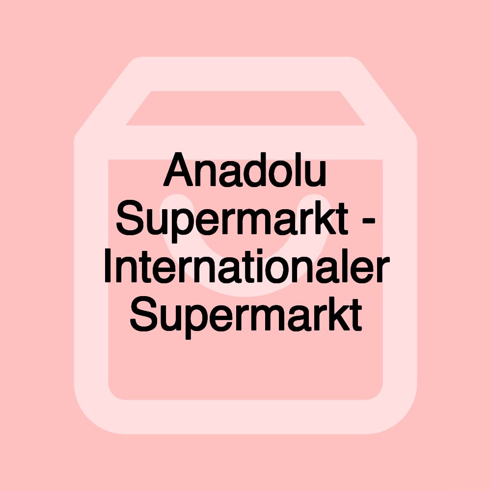 Anadolu Supermarkt - Internationaler Supermarkt