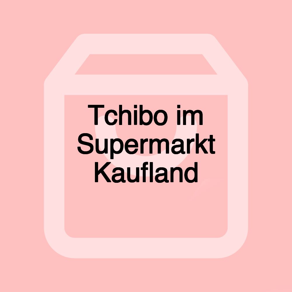 Tchibo im Supermarkt Kaufland