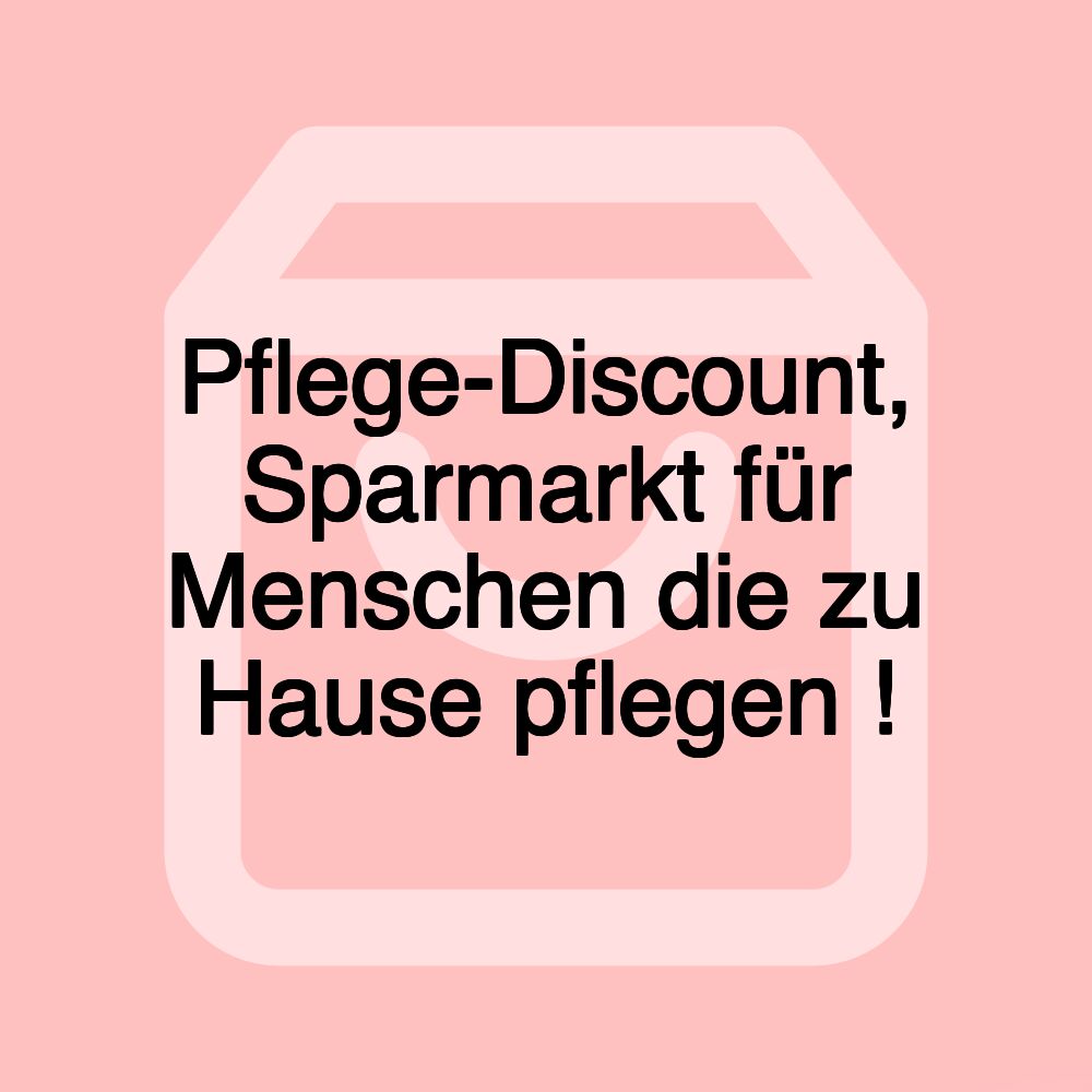 Pflege-Discount, Sparmarkt für Menschen die zu Hause pflegen !