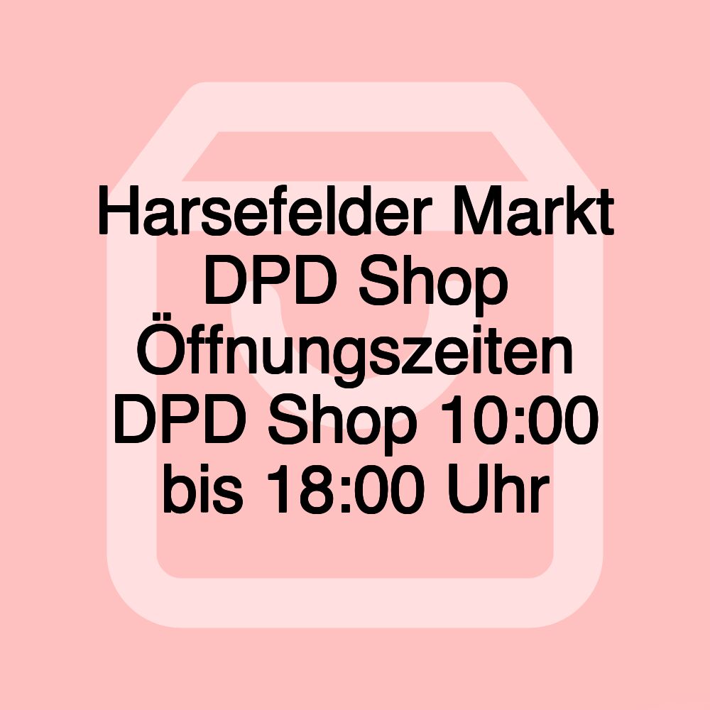 Harsefelder Markt DPD Shop Öffnungszeiten DPD Shop 10:00 bis 18:00 Uhr