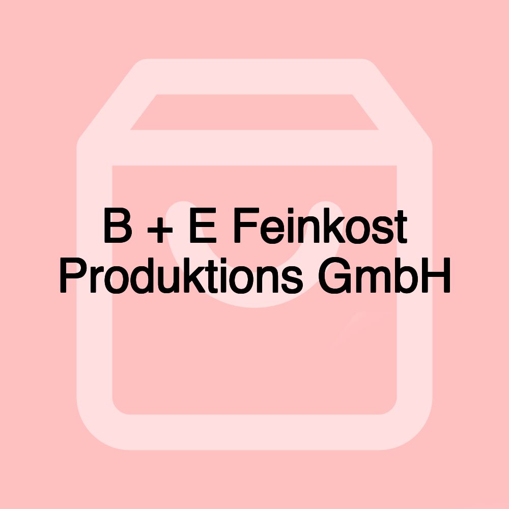 B + E Feinkost Produktions GmbH