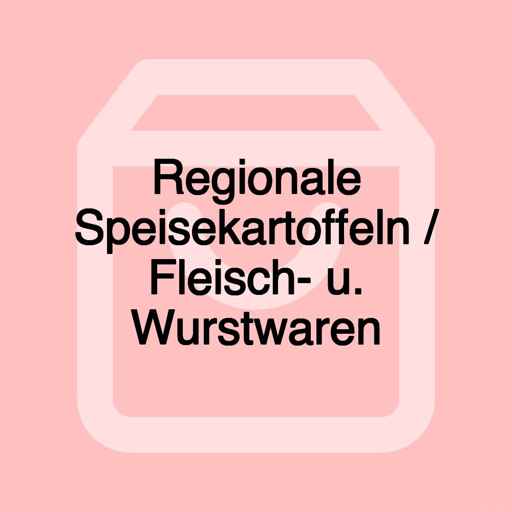 Regionale Speisekartoffeln / Fleisch- u. Wurstwaren