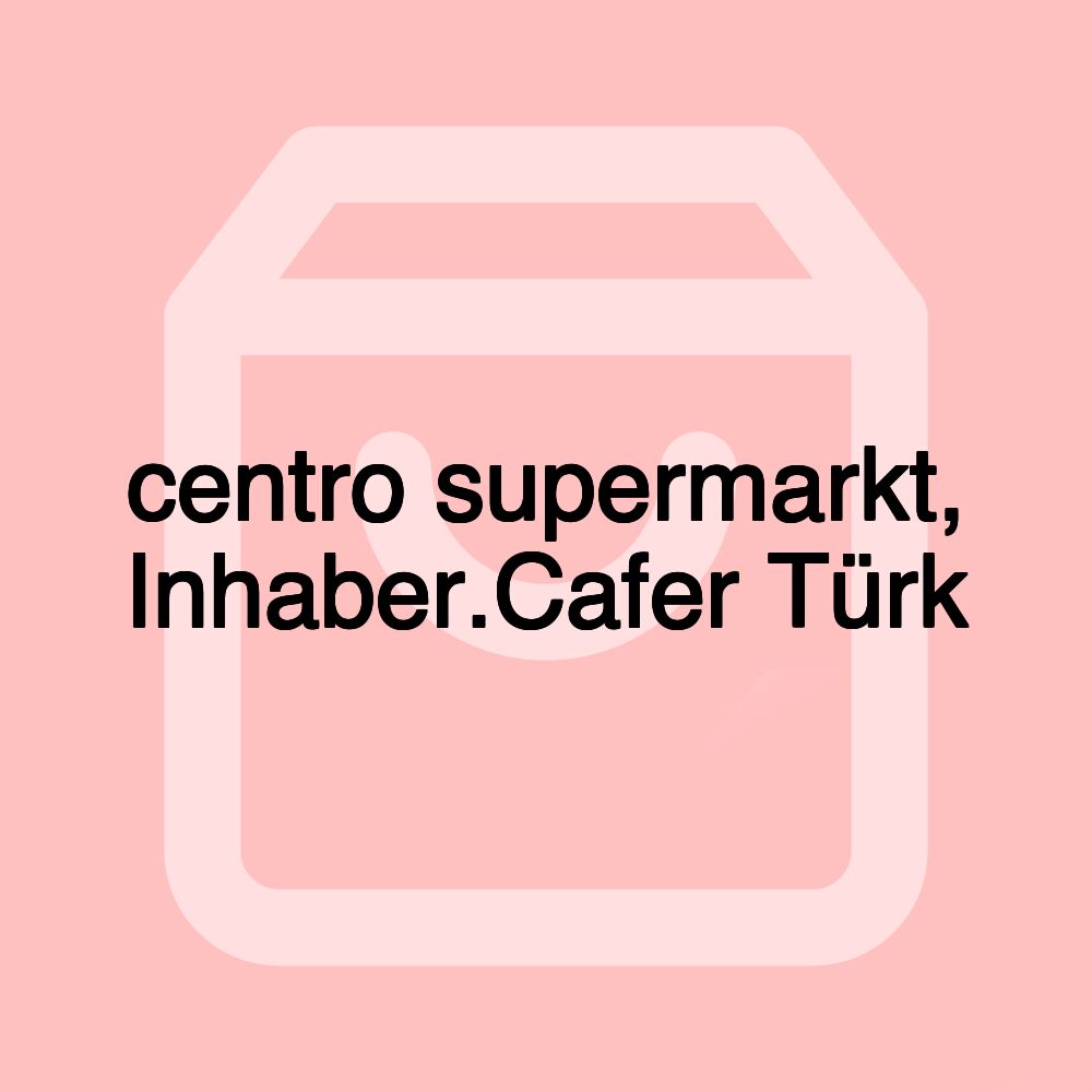 centro supermarkt, Inhaber.Cafer Türk