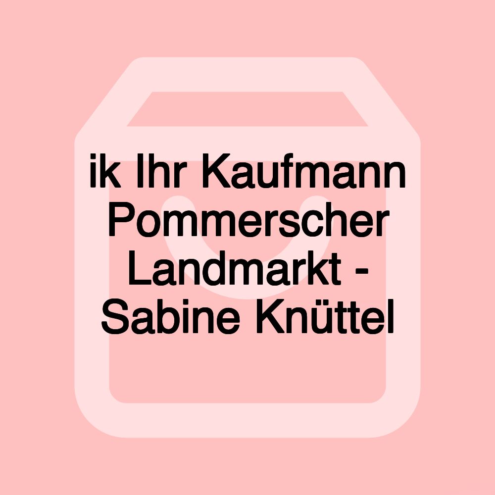 ik Ihr Kaufmann Pommerscher Landmarkt - Sabine Knüttel