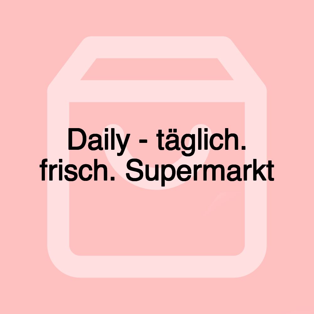 Daily - täglich. frisch. Supermarkt