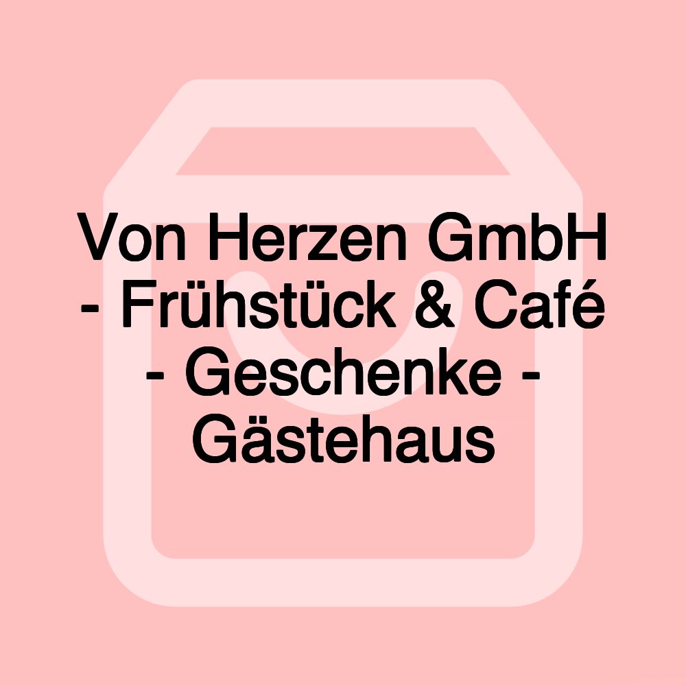 Von Herzen GmbH - Frühstück & Café - Geschenke - Gästehaus