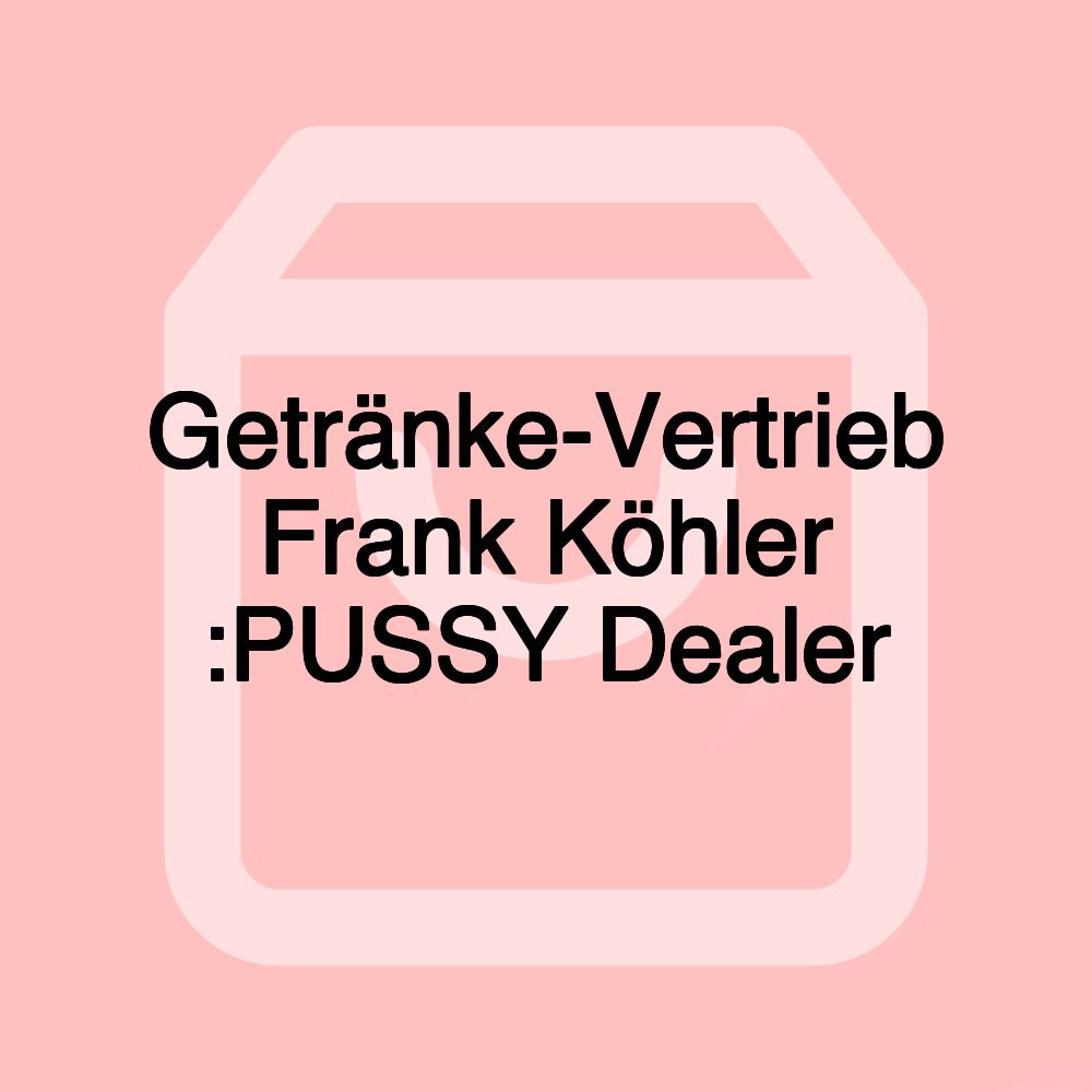 Getränke-Vertrieb Frank Köhler :PUSSY Dealer