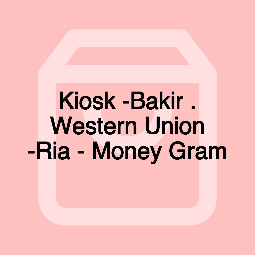 Kiosk -Bakir . Western Union -Ria - Money Gram